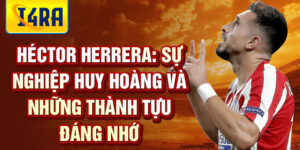 Héctor herrera: sự nghiệp huy hoàng và những thành tựu đáng nhớ