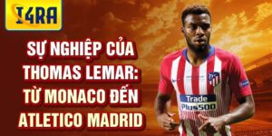 Sự nghiệp của thomas lemar: từ monaco đến atletico madrid