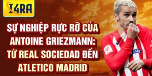 Sự nghiệp rực rỡ của antoine griezmann: từ real sociedad đến atletico madrid