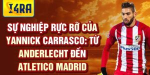 sự nghiệp rực rỡ của yannick carrasco: từ anderlecht đến atletico madrid