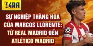 Sự nghiệp thăng hoa của marcos llorente: từ real madrid đến atlético madrid
