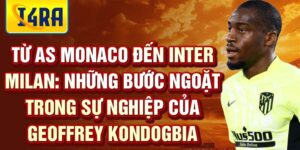 Từ as monaco đến inter milan: những bước ngoặt trong sự nghiệp của geoffrey kondogbia