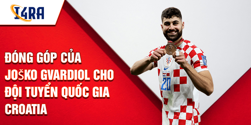 Đóng góp của Joško Gvardiol cho Đội tuyển Quốc gia Croatia