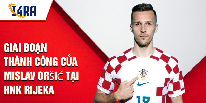 Giai đoạn thành công của Mislav Oršić tại HNK Rijeka